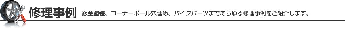 修理事例　鈑金塗装、コーナーポール穴埋め、バイクパーツまであらゆる修理事例をご紹介します。